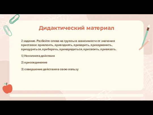 2 задание. Разбейте слова на группы в зависимости от значения приставки: приклеить,