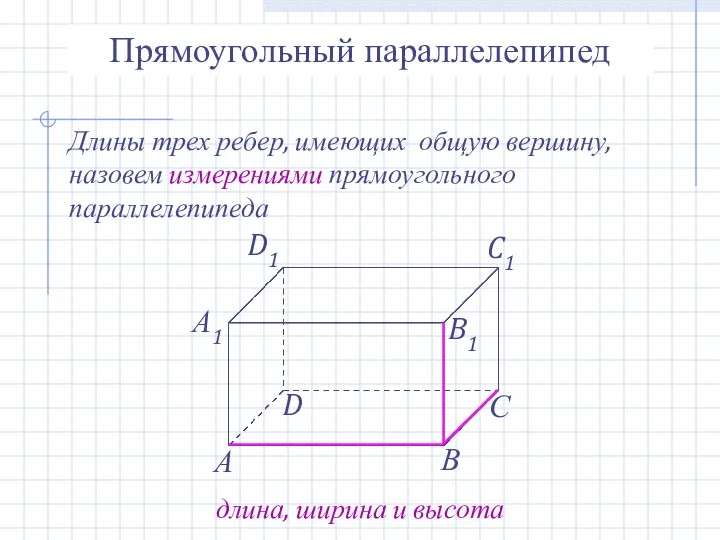 Прямоугольный параллелепипед Длины трех ребер, имеющих общую вершину, назовем измерениями прямоугольного параллелепипеда длина, ширина и высота