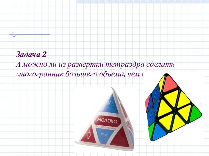 Задача 2 А можно ли из развертки тетраэдра сделать многогранник большего объема, чем сам тетраэдр?