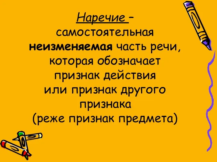 Наречие – самостоятельная неизменяемая часть речи, которая обозначает признак действия или признак