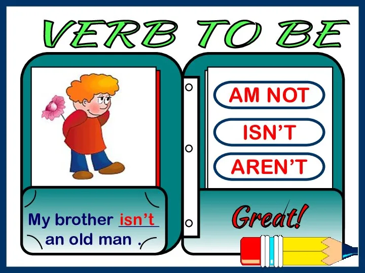 AM NOT ISN’T AREN’T My brother _____ an old man . Great! isn’t VERB TO BE