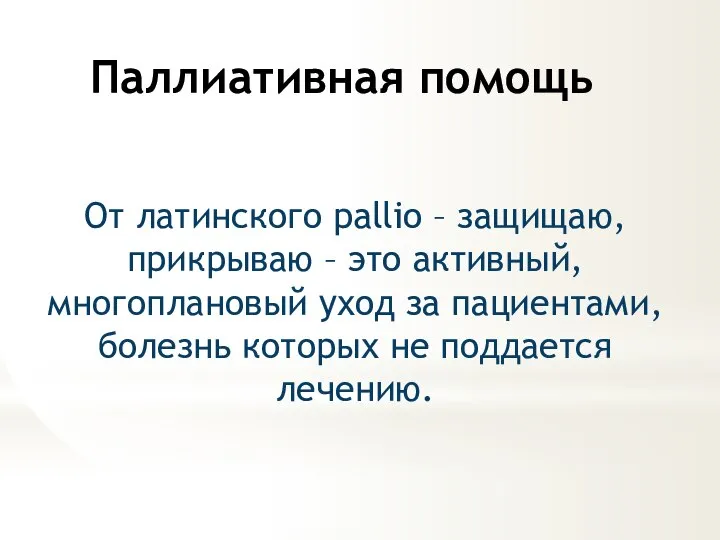 Паллиативная помощь От латинского pallio – защищаю, прикрываю – это активный, многоплановый