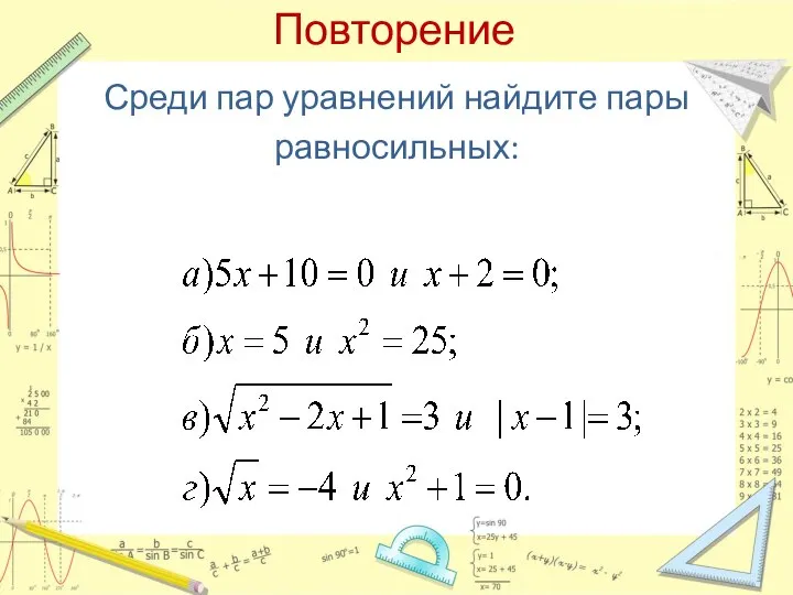 Повторение Среди пар уравнений найдите пары равносильных: