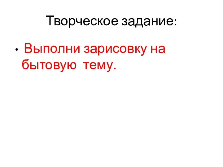 Творческое задание: Выполни зарисовку на бытовую тему.