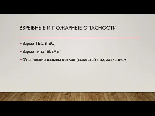 ВЗРЫВНЫЕ И ПОЖАРНЫЕ ОПАСНОСТИ Взрыв ТВС (ГВС) Взрыв типа “BLEVE” Физические взрывы котлов (емкостей под давлением)