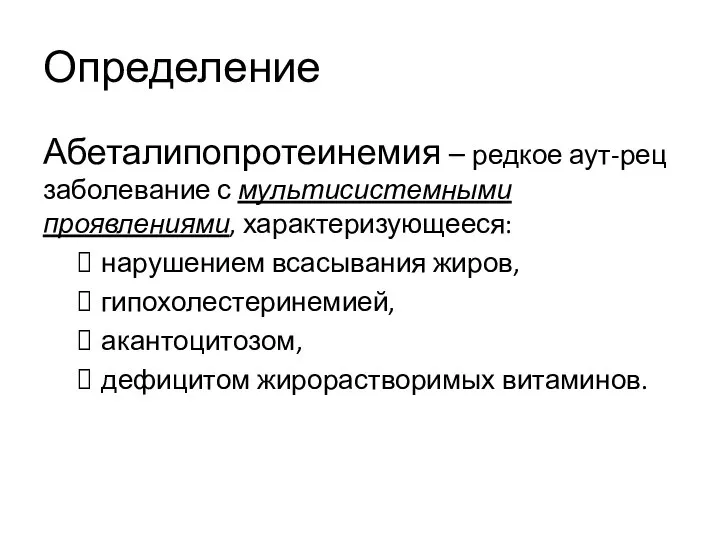 Определение Абеталипопротеинемия – редкое аут-рец заболевание с мультисистемными проявлениями, характеризующееся: нарушением всасывания