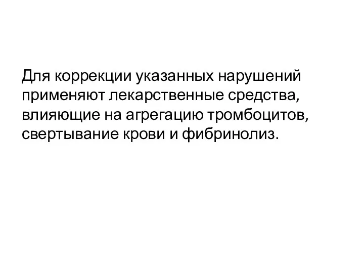 Для коррекции указанных нарушений применяют лекарственные средства, влияющие на агрегацию тромбоцитов, свертывание крови и фибринолиз.