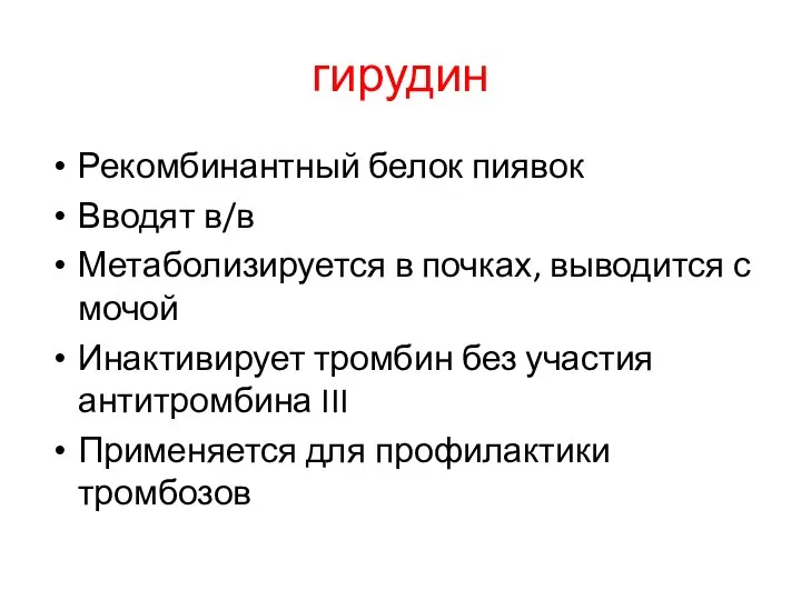 гирудин Рекомбинантный белок пиявок Вводят в/в Метаболизируется в почках, выводится с мочой