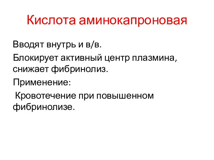 Кислота аминокапроновая Вводят внутрь и в/в. Блокирует активный центр плазмина, снижает фибринолиз.