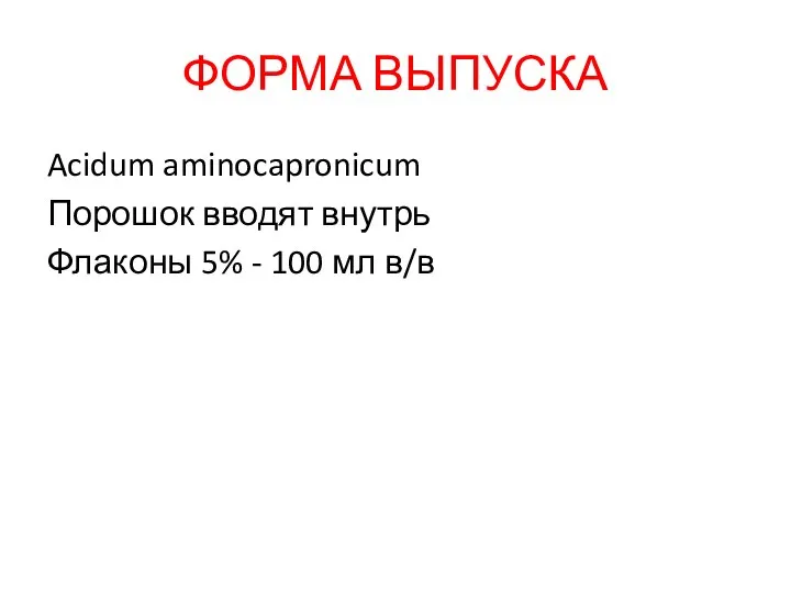 ФОРМА ВЫПУСКА Acidum aminocapronicum Порошок вводят внутрь Флаконы 5% - 100 мл в/в