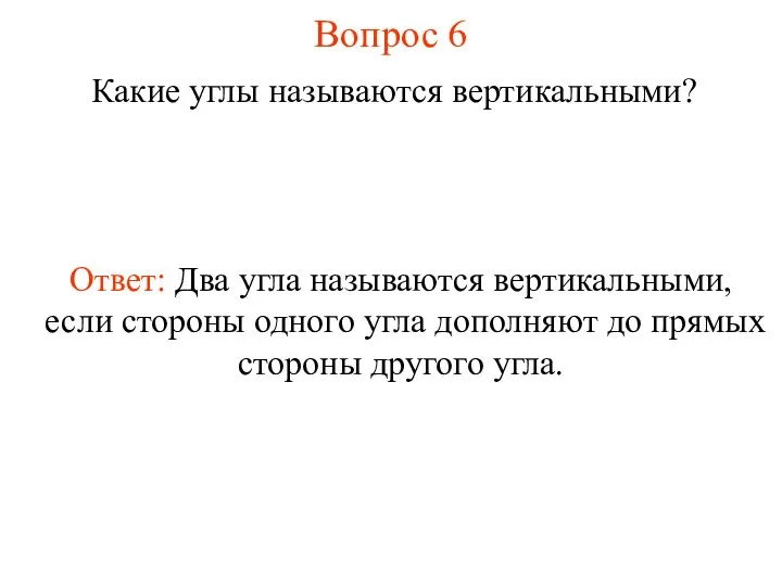 Вопрос 6 Какие углы называются вертикальными? Ответ: Два угла называются вертикальными, если