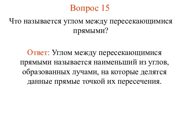 Вопрос 15 Ответ: Углом между пересекающимися прямыми называется наименьший из углов, образованных