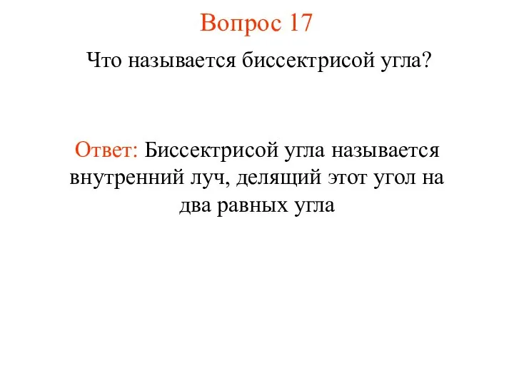 Вопрос 17 Ответ: Биссектрисой угла называется внутренний луч, делящий этот угол на