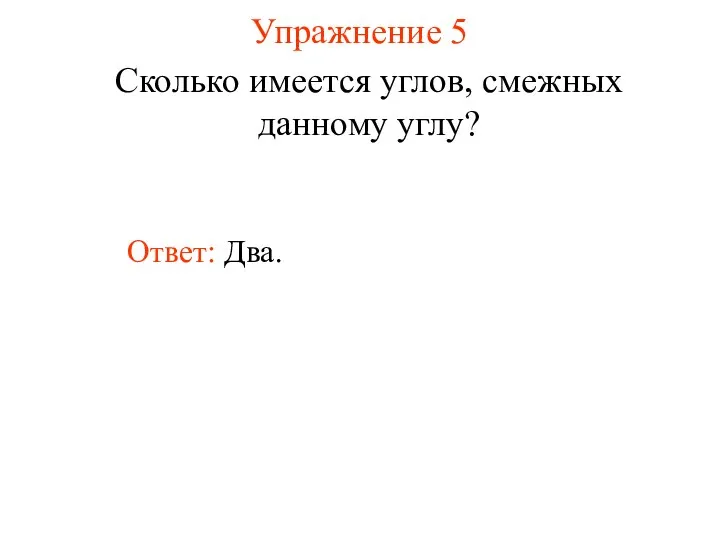 Упражнение 5 Сколько имеется углов, смежных данному углу? Ответ: Два.