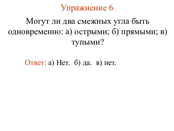 Упражнение 6 Ответ: а) Нет. Могут ли два смежных угла быть одновременно: