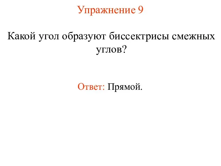 Упражнение 9 Какой угол образуют биссектрисы смежных углов? Ответ: Прямой.