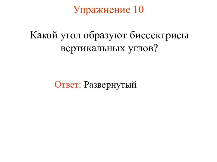 Упражнение 10 Какой угол образуют биссектрисы вертикальных углов? Ответ: Развернутый