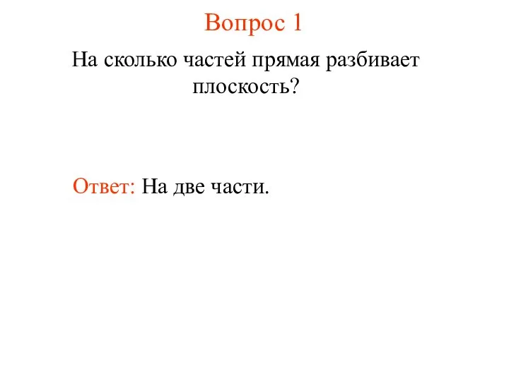 Вопрос 1 Ответ: На две части. На сколько частей прямая разбивает плоскость?