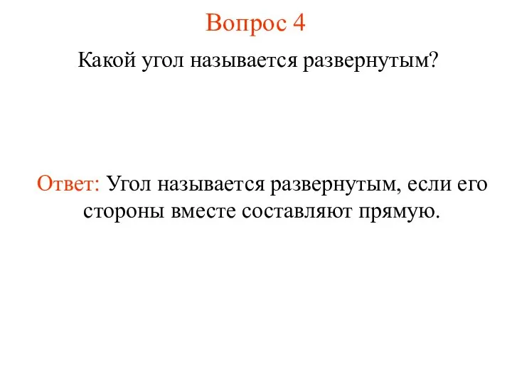 Вопрос 4 Какой угол называется развернутым? Ответ: Угол называется развернутым, если его стороны вместе составляют прямую.