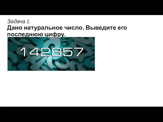 Задача 1. Дано натуральное число. Выведите его последнюю цифру.