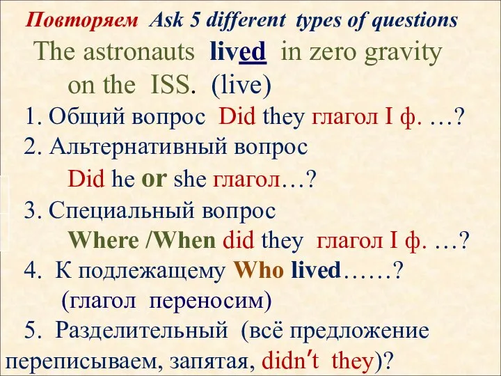 Повторяем Ask 5 different types of questions The astronauts lived in zero