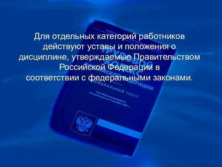 Для отдельных категорий работников действуют уставы и положения о дисциплине, утверждаемые Правительством