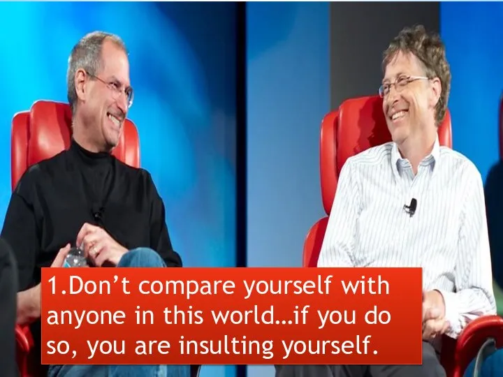 1.Don’t compare yourself with anyone in this world…if you do so, you are insulting yourself.