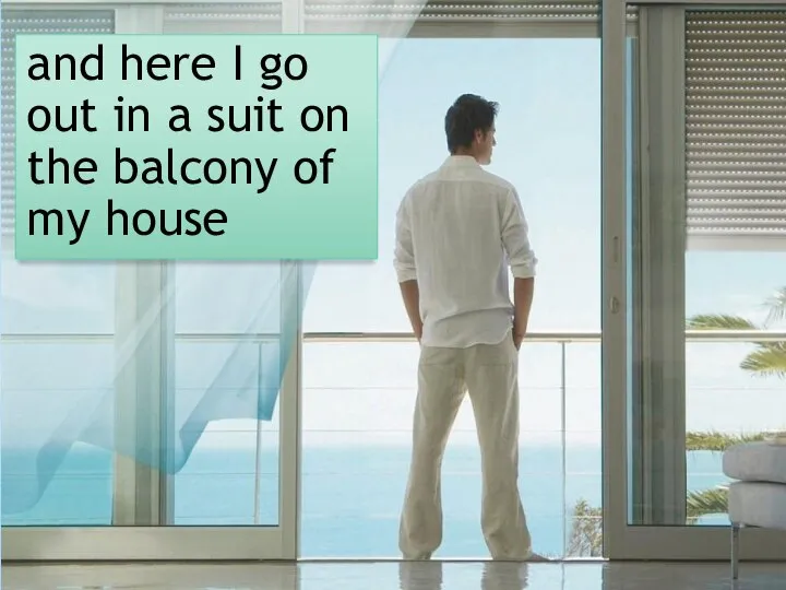and here I go out in a suit on the balcony of my house