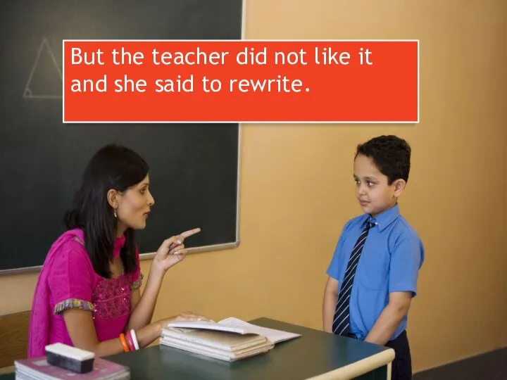 But the teacher did not like it and she said to rewrite.