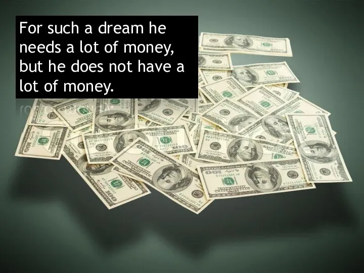 For such a dream he needs a lot of money, but he