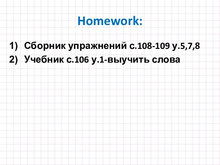 Homework: Сборник упражнений с.108-109 у.5,7,8 Учебник с.106 у.1-выучить слова