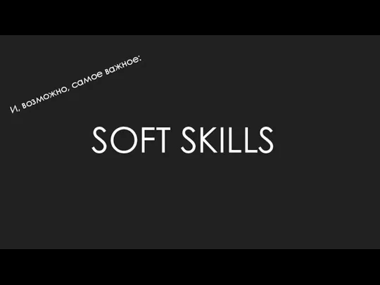 SOFT SKILLS И, возможно, самое важное: