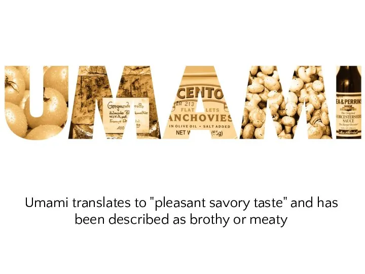 Umami translates to "pleasant savory taste" and has been described as brothy or meaty
