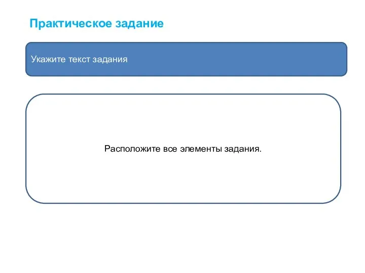 Практическое задание Укажите текст задания Расположите все элементы задания.