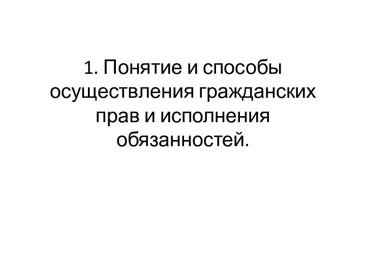 1. Понятие и способы осуществления гражданских прав и исполнения обязанностей.