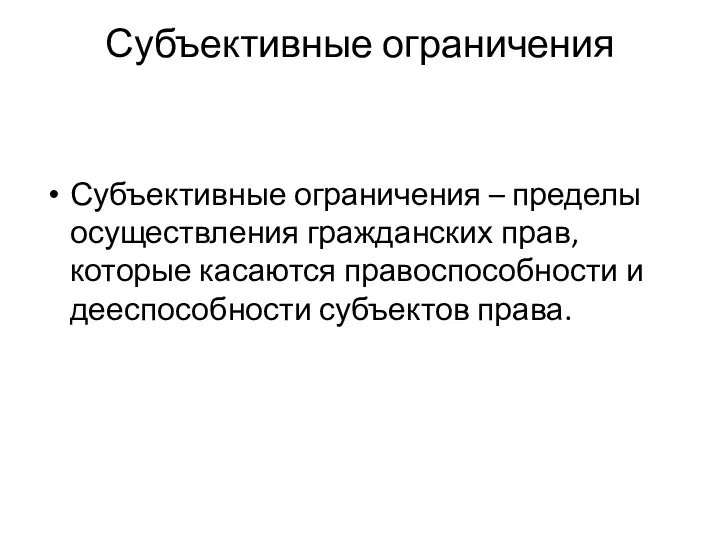 Субъективные ограничения Субъективные ограничения – пределы осуществления гражданских прав, которые касаются правоспособности и дееспособности субъектов права.