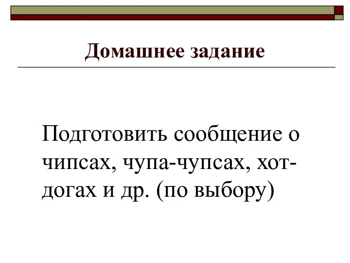 Домашнее задание Подготовить сообщение о чипсах, чупа-чупсах, хот-догах и др. (по выбору)