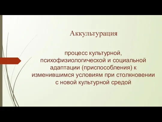 Аккультурация процесс культурной, психофизиологической и социальной адаптации (приспособления) к изменившимся условиям при