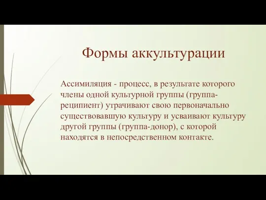 Формы аккультурации Ассимиляция - процесс, в результате которого члены одной культурной группы