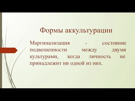 Формы аккультурации Маргинализация - состояние подвешенности между двумя культурами, когда личность не