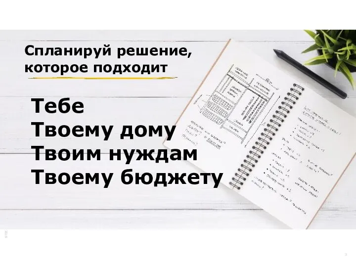 Спланируй решение, которое подходит Тебе Твоему дому Твоим нуждам Твоему бюджету