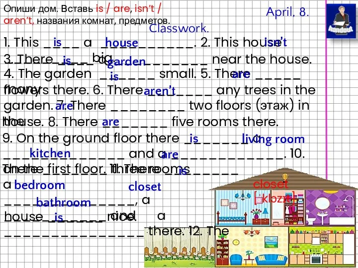 April, 8. Classwork. closet [ˈklɔzɪt] Опиши дом. Вставь is / are, isn’t