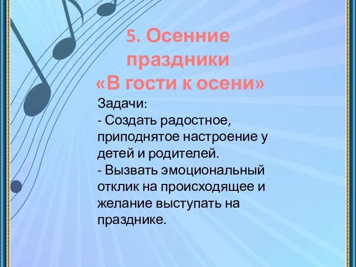 5. Осенние праздники «В гости к осени» Задачи: - Создать радостное, приподнятое