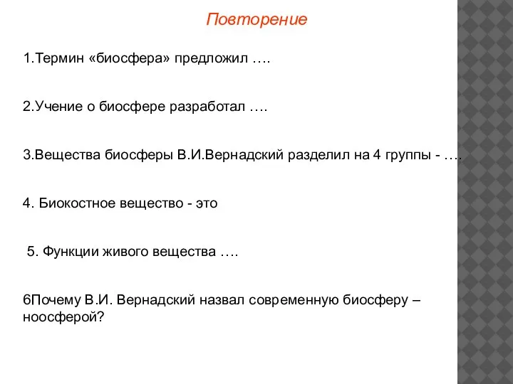 Повторение 1.Термин «биосфера» предложил …. 2.Учение о биосфере разработал …. 3.Вещества биосферы