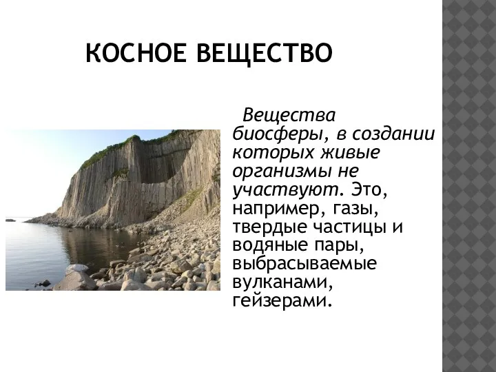 КОСНОЕ ВЕЩЕСТВО Вещества биосферы, в создании которых живые организмы не участвуют. Это,