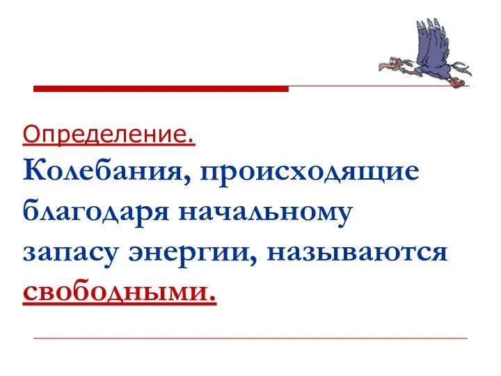 Определение. Колебания, происходящие благодаря начальному запасу энергии, называются свободными.