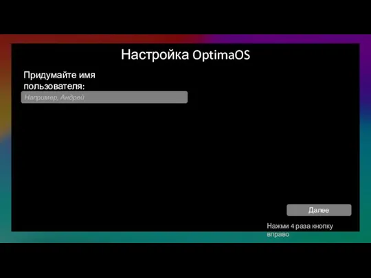 Настройка OptimaOS Придумайте имя пользователя: Например, Андрей Нажми 4 раза кнопку вправо Далее