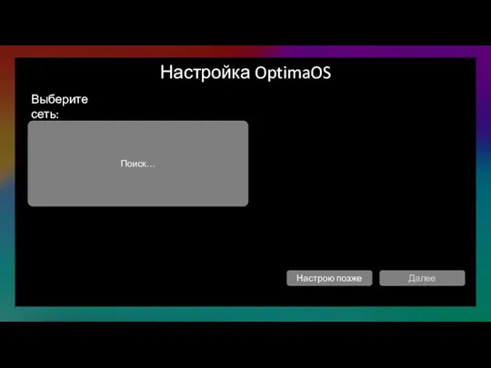 Настройка OptimaOS Выберите сеть: Поиск… Далее Настрою позже