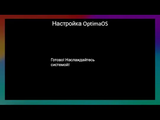 Настройка OptimaOS Готово! Наслаждайтесь системой!