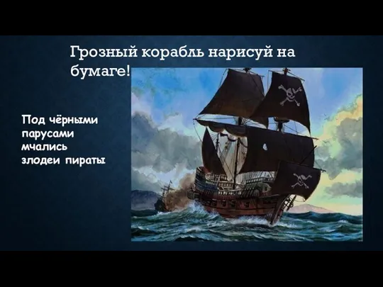 Под чёрными парусами мчались злодеи пираты Грозный корабль нарисуй на бумаге!